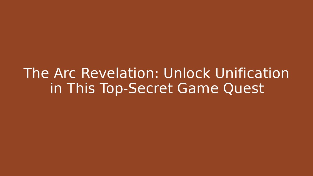 The Arc Revelation: Unlock Unification in This Top-Secret Game Quest