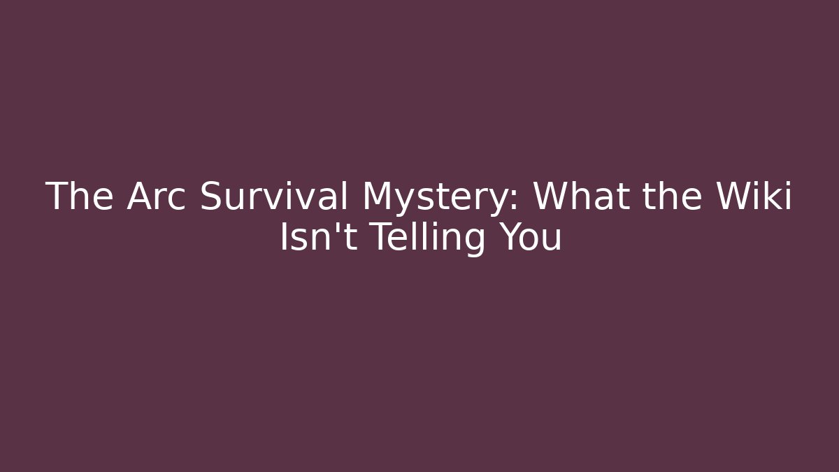 The Arc Survival Mystery: What the Wiki Isn’t Telling You