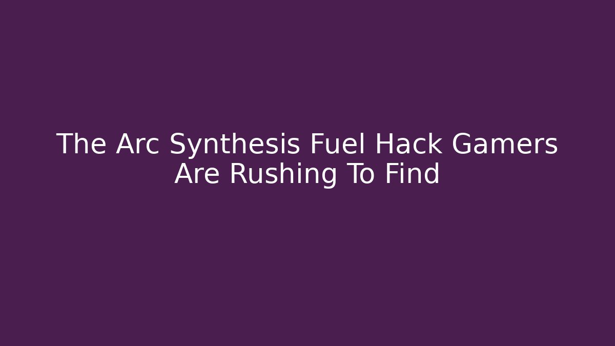 The Arc Synthesis Fuel Hack Gamers Are Rushing To Find - Critter Realm