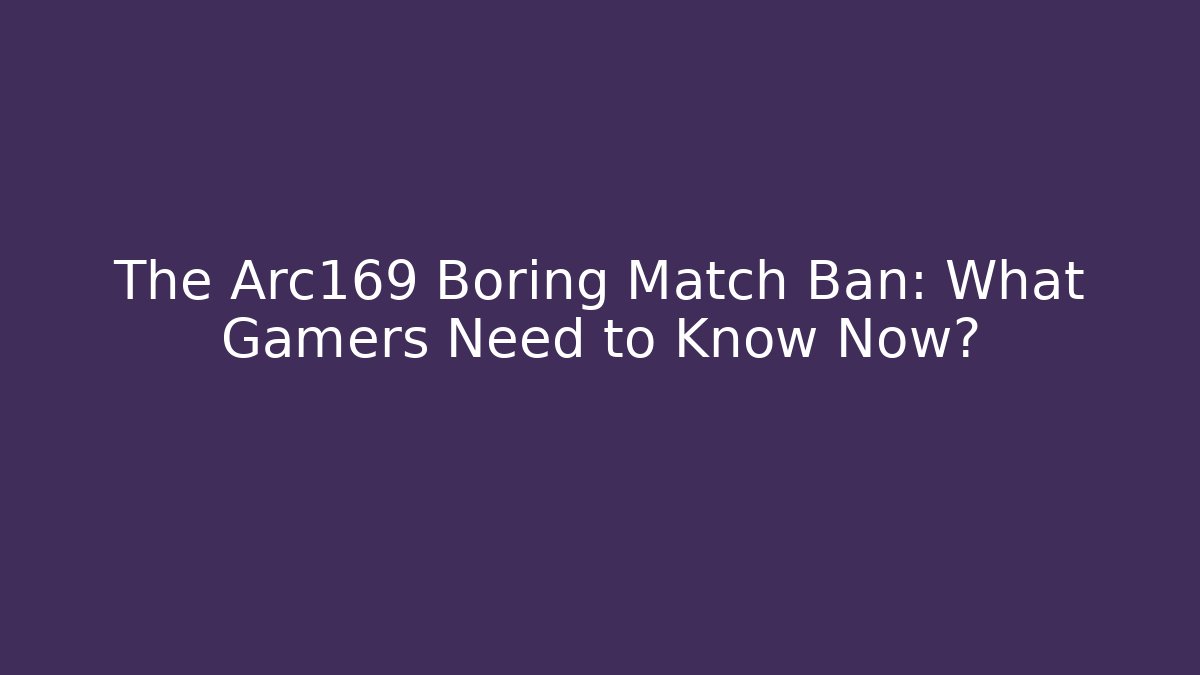 The Arc169 Boring Match Ban: What Gamers Need to Know Now?