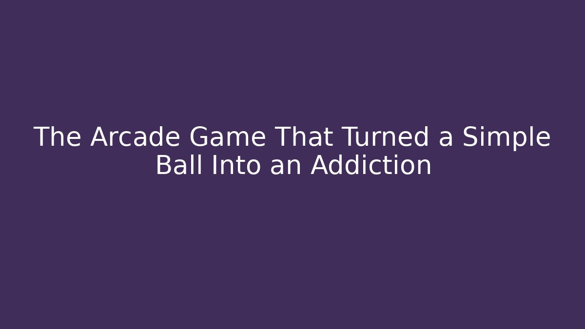 The Arcade Game That Turned a Simple Ball Into an Addiction