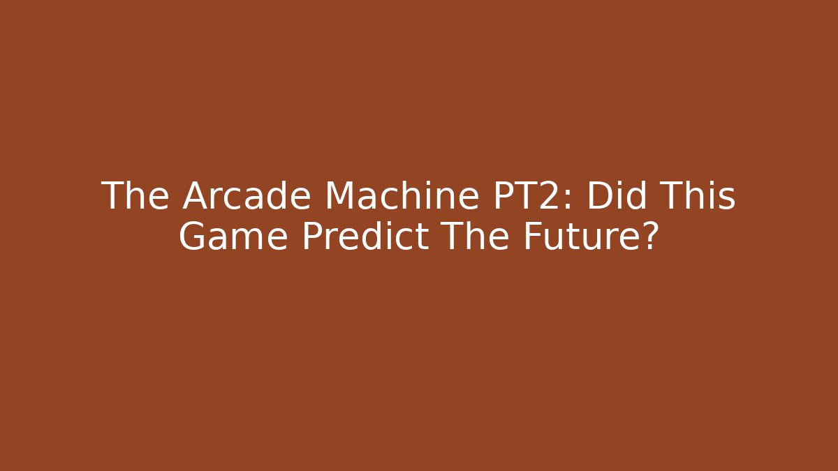 The Arcade Machine PT2: Did This Game Predict The Future?