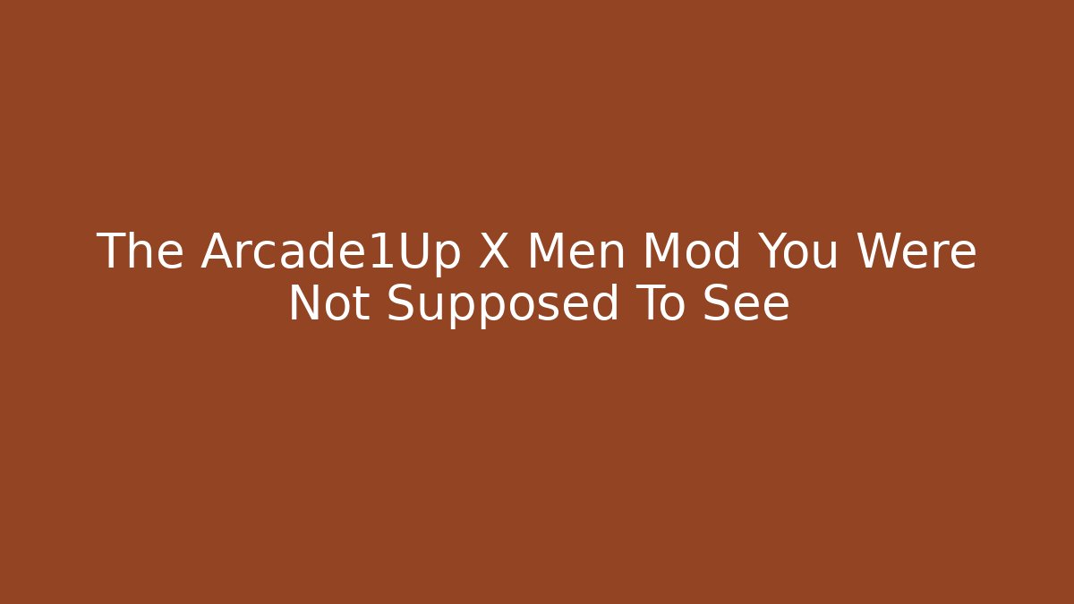 The Arcade1Up X Men Mod You Were Not Supposed To See