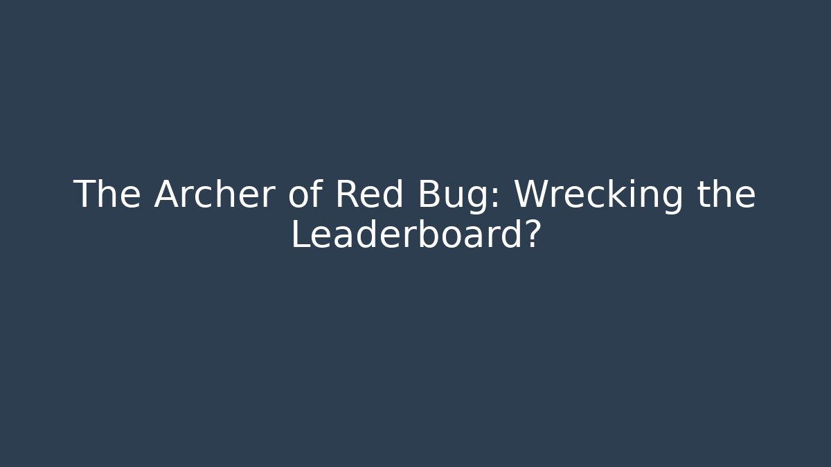 The Archer of Red Bug: Wrecking the Leaderboard?