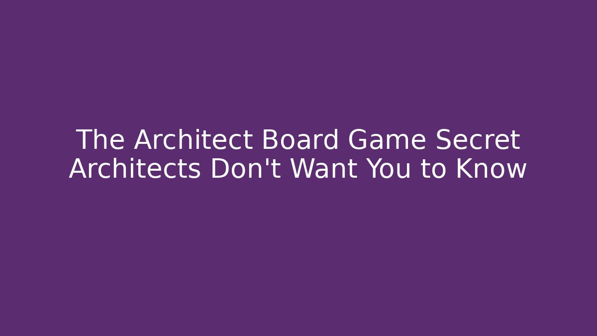 The Architect Board Game Secret Architects Don’t Want You to Know