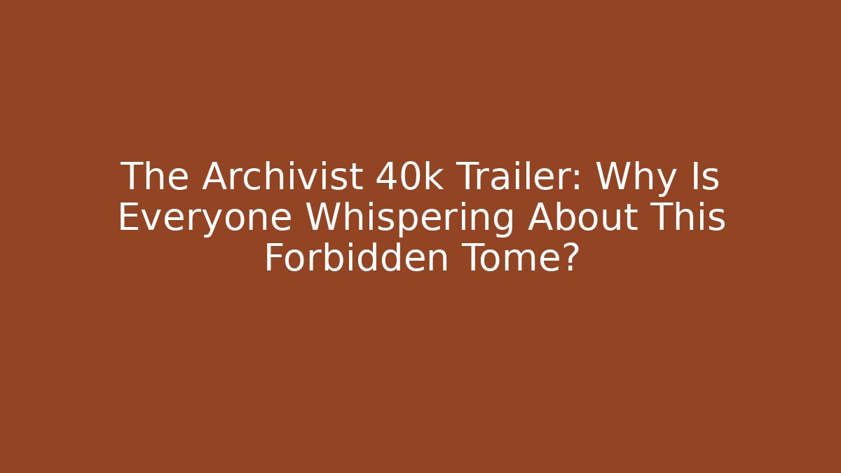 The Archivist 40k Trailer: Why Is Everyone Whispering About This Forbidden Tome?