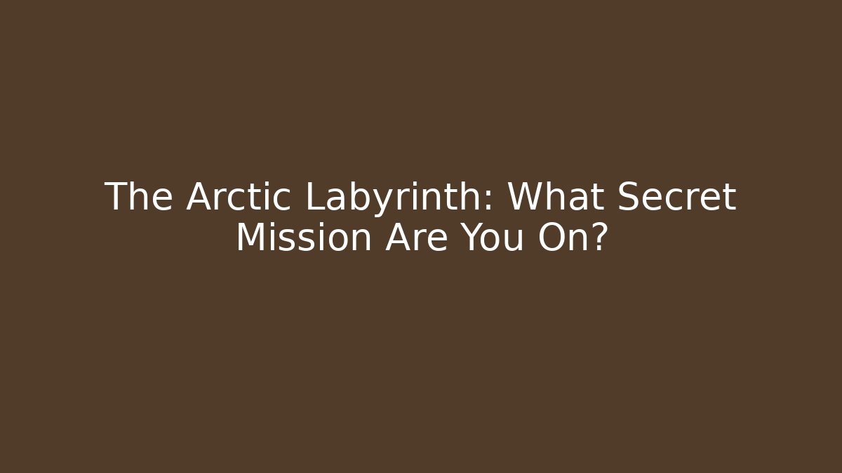 The Arctic Labyrinth: What Secret Mission Are You On?