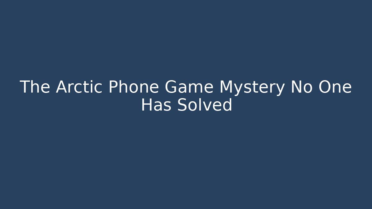 The Arctic Phone Game Mystery No One Has Solved