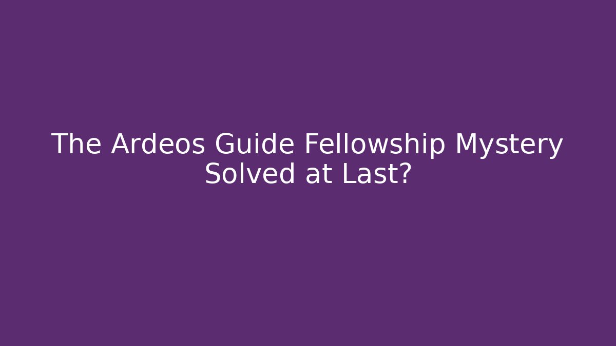 The Ardeos Guide Fellowship Mystery Solved at Last?