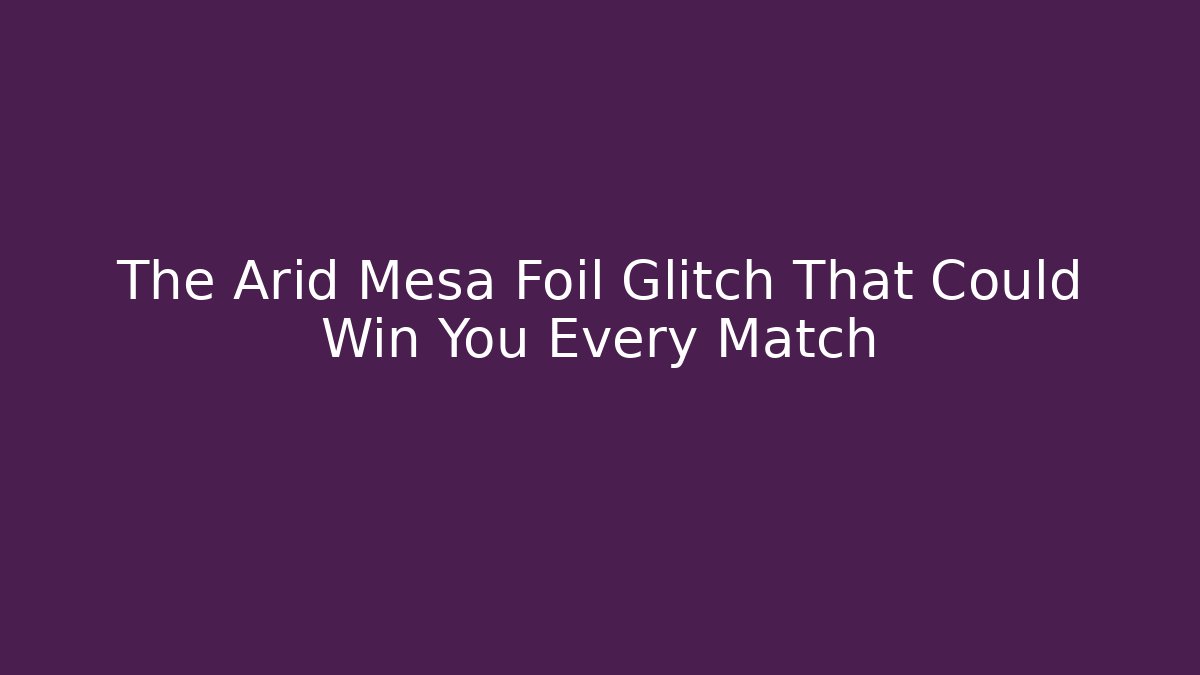 The Arid Mesa Foil Glitch That Could Win You Every Match