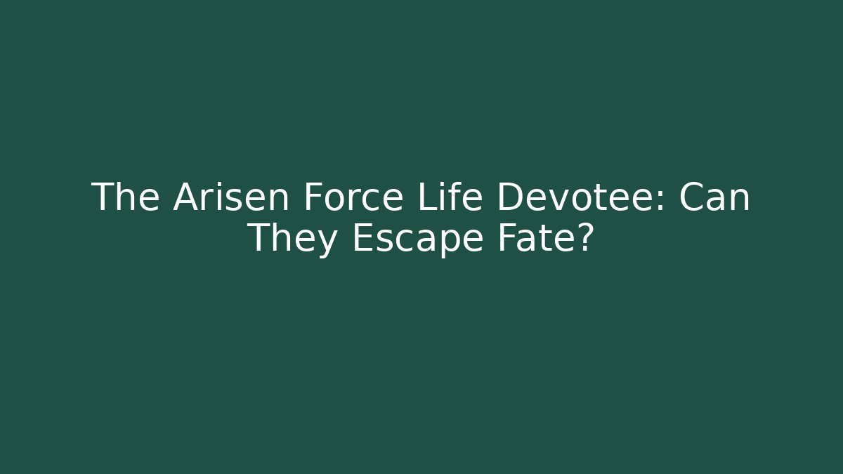 The Arisen Force Life Devotee: Can They Escape Fate?