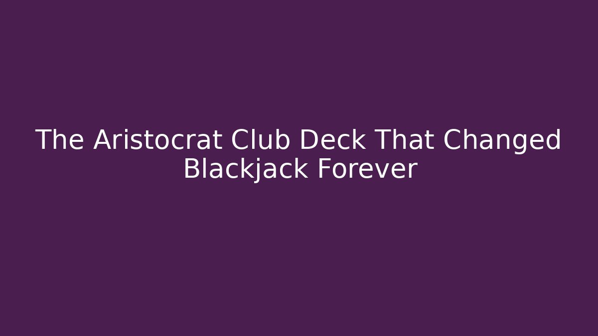 The Aristocrat Club Deck That Changed Blackjack Forever