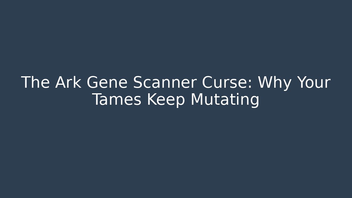 The Ark Gene Scanner Curse: Why Your Tames Keep Mutating - Critter Realm