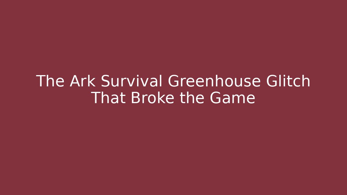 The Ark Survival Greenhouse Glitch That Broke the Game - Critter Realm