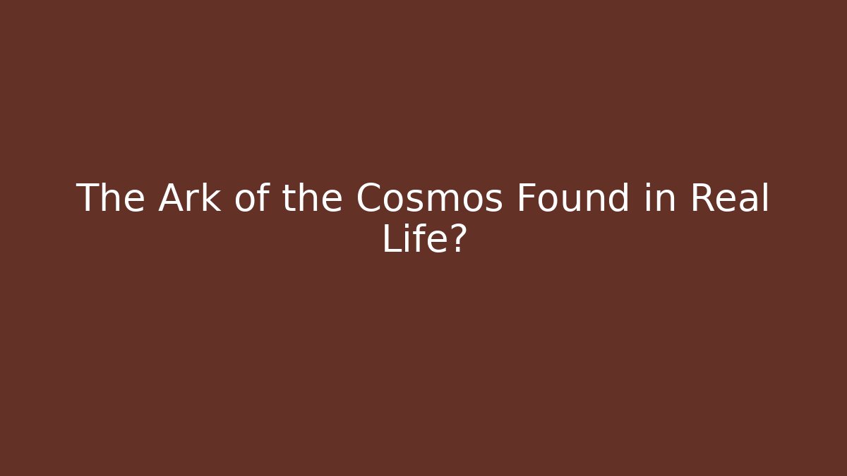 The Ark of the Cosmos Found in Real Life?