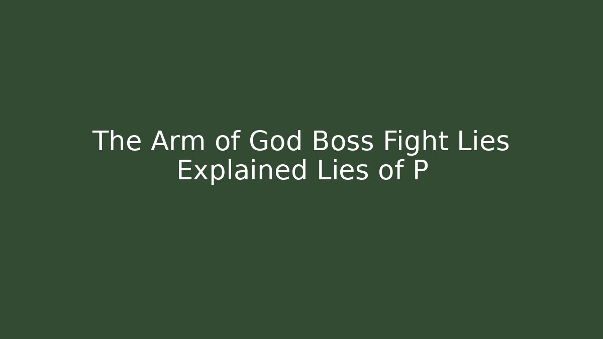 The Arm of God Boss Fight Lies Explained Lies of P