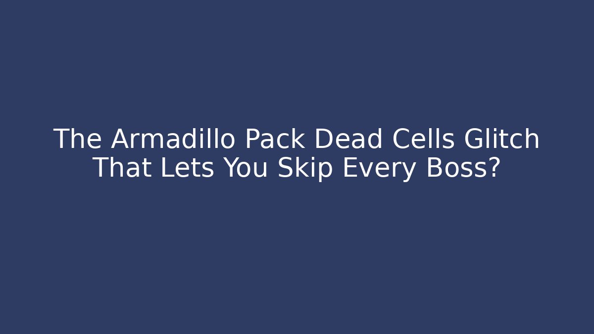 The Armadillo Pack Dead Cells Glitch That Lets You Skip Every Boss?