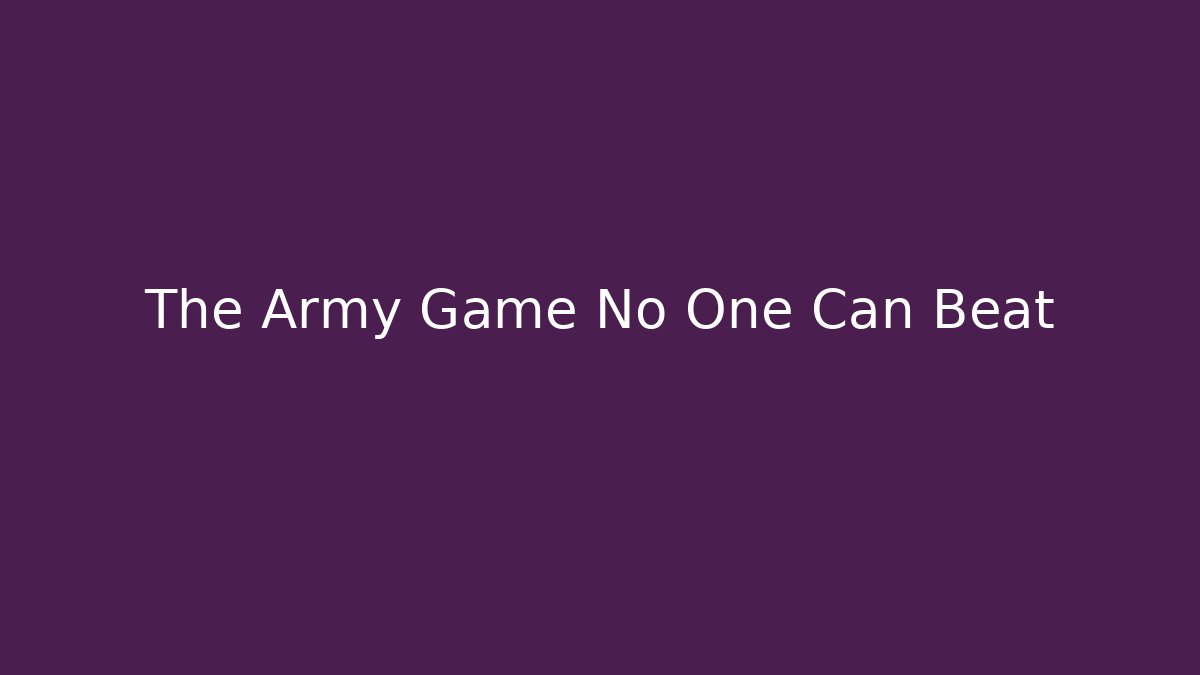 The Army Game No One Can Beat