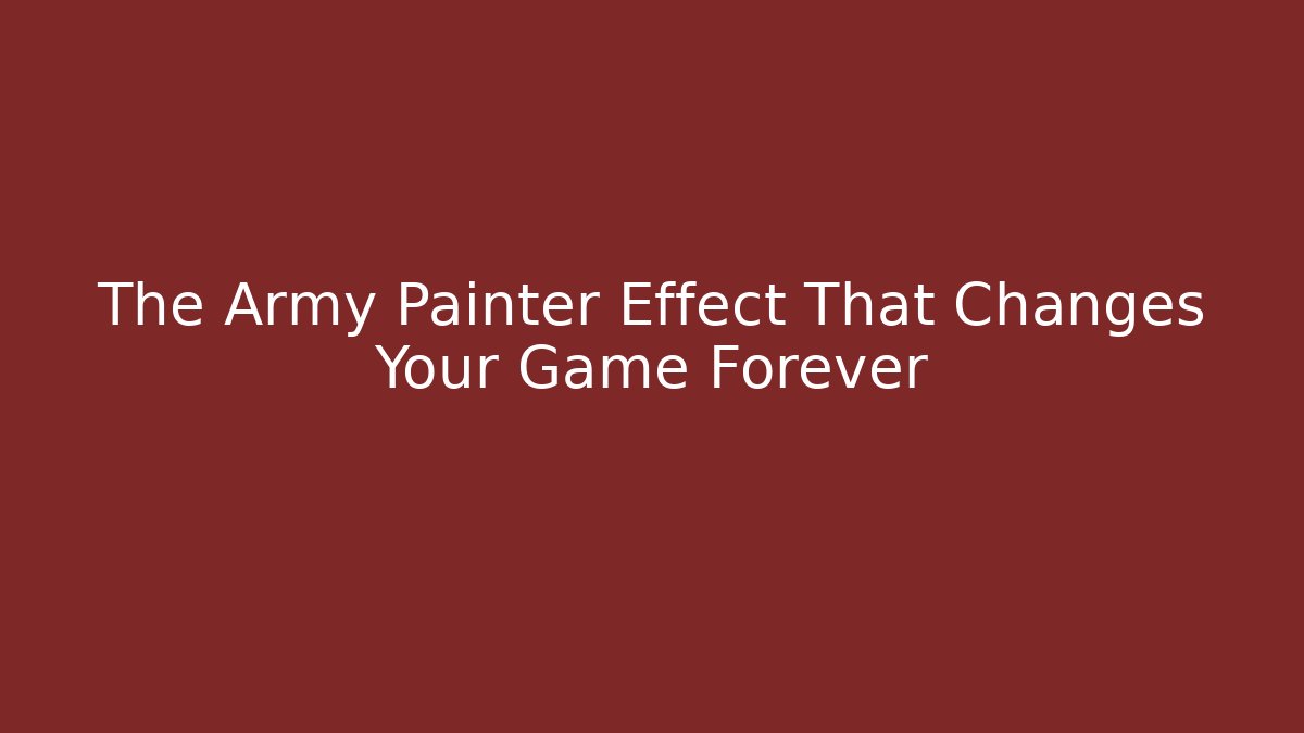 The Army Painter Effect That Changes Your Game Forever