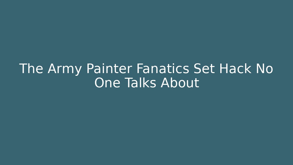The Army Painter Fanatics Set Hack No One Talks About