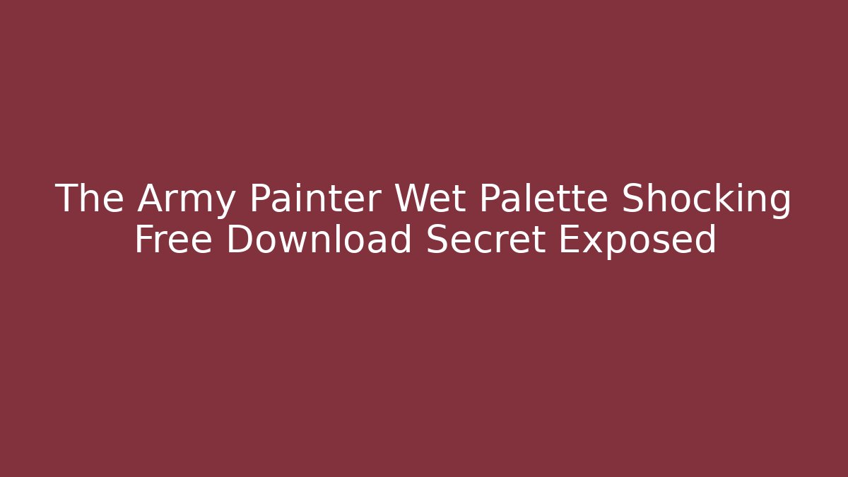 The Army Painter Wet Palette Shocking Free Download Secret Exposed