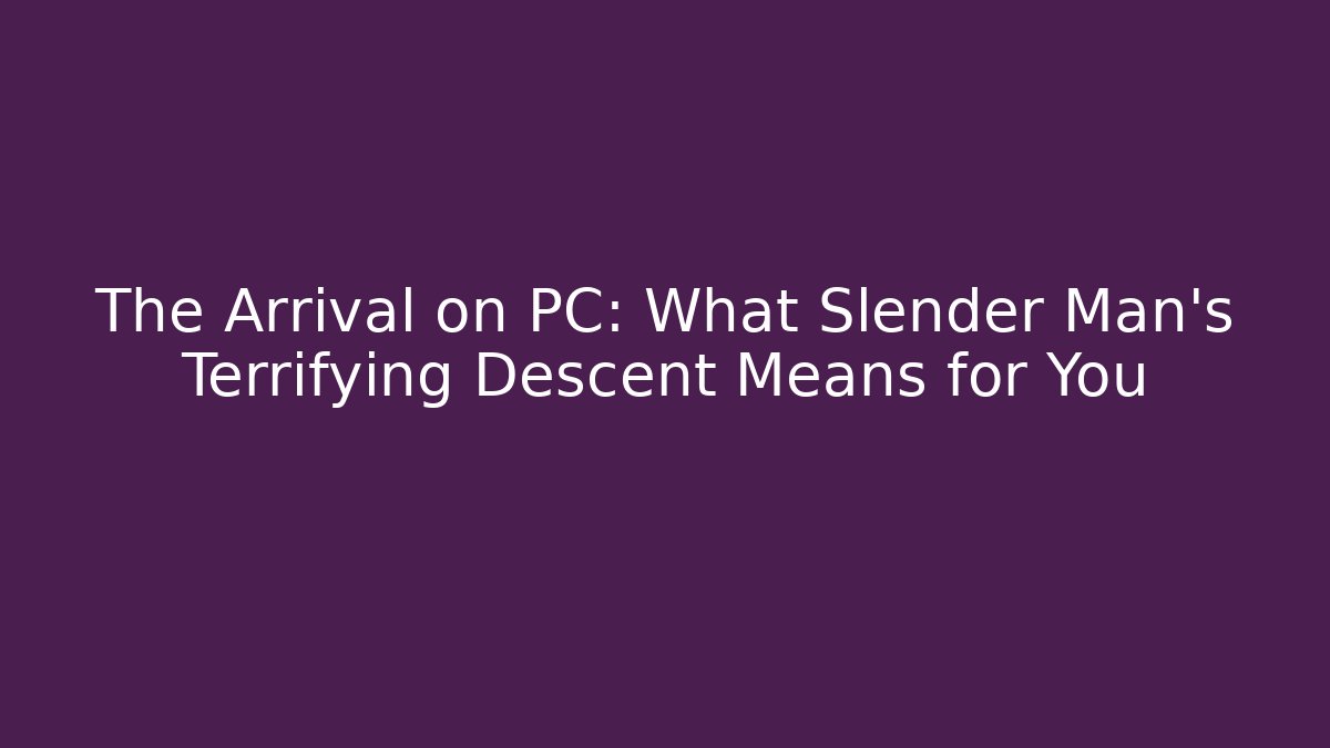 The Arrival on PC: What Slender Man's Terrifying Descent Means for You - Critter Realm