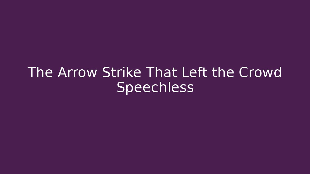 The Arrow Strike That Left the Crowd Speechless