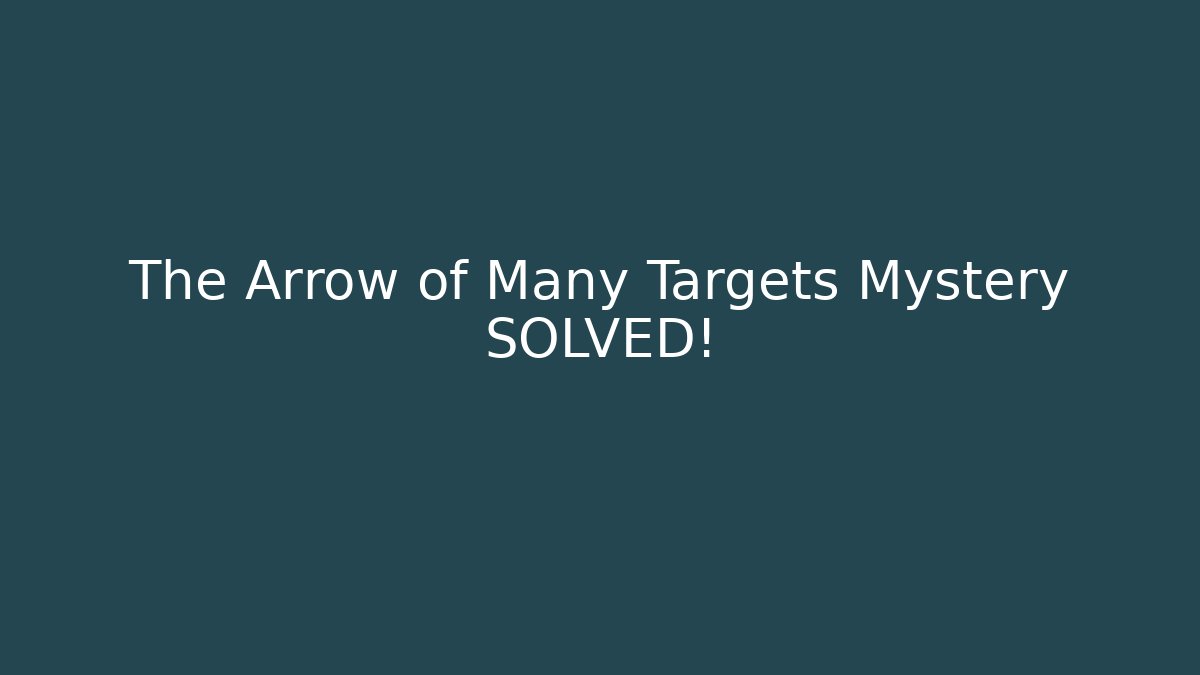 The Arrow of Many Targets Mystery SOLVED!