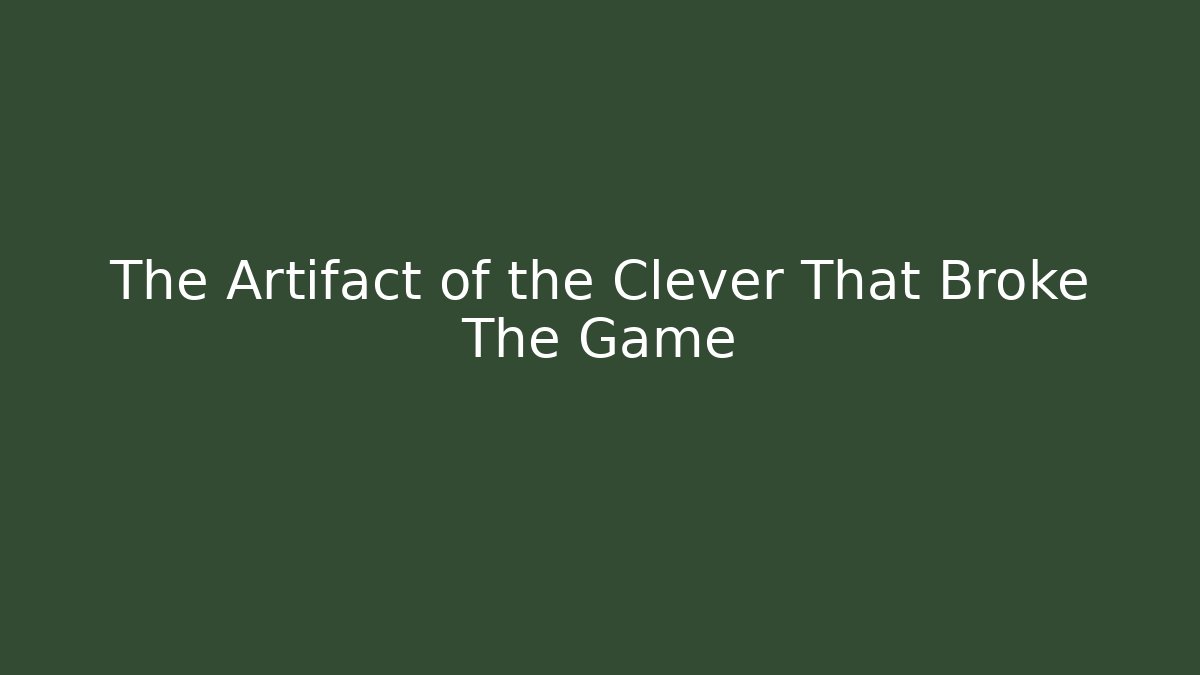 The Artifact of the Clever That Broke The Game