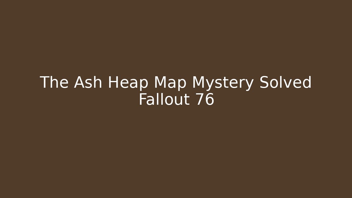 The Ash Heap Map Mystery Solved Fallout 76
