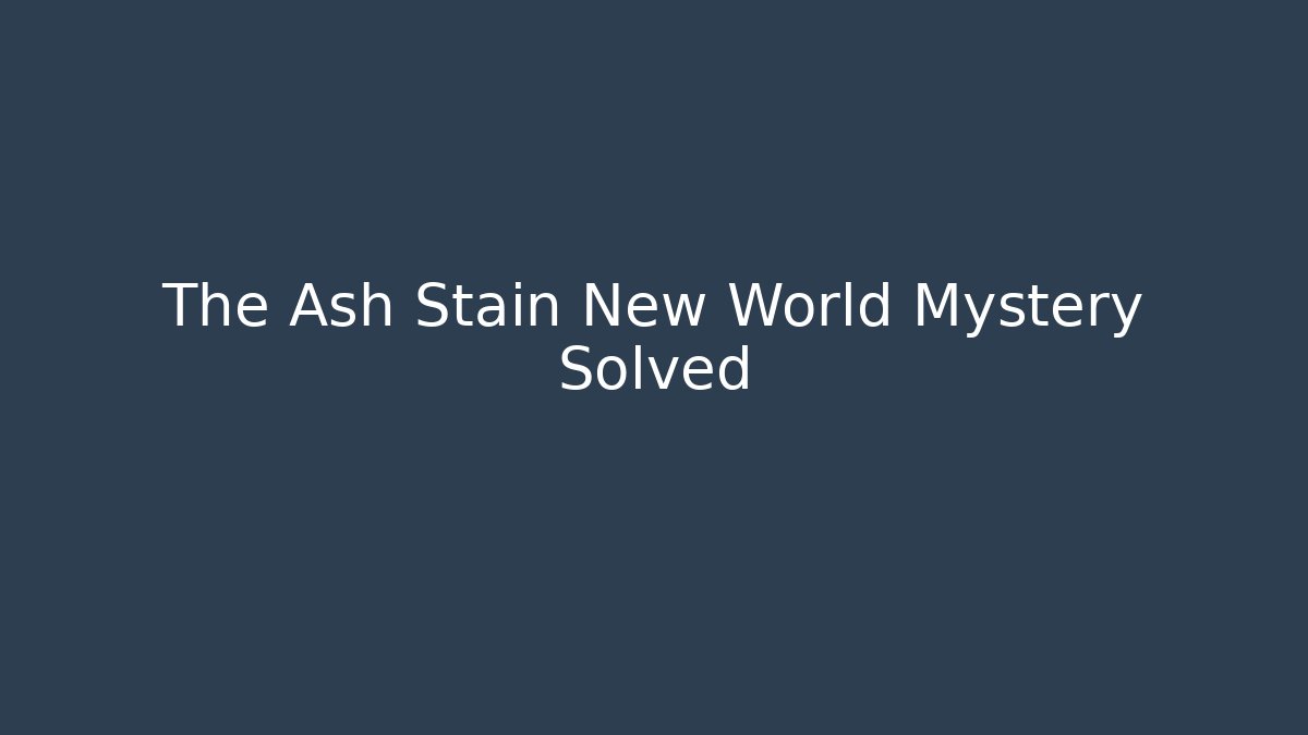 The Ash Stain New World Mystery Solved