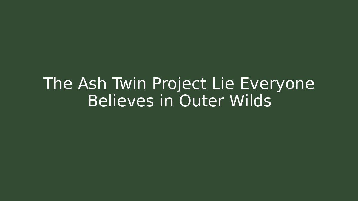 The Ash Twin Project Lie Everyone Believes in Outer Wilds