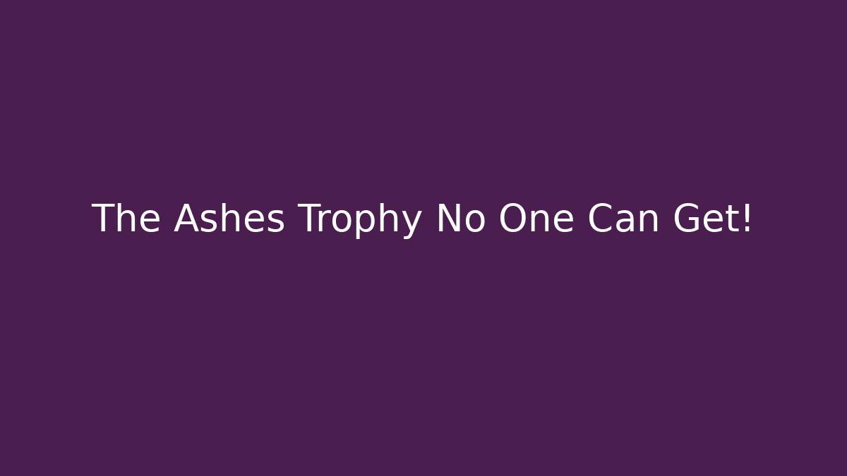 The Ashes Trophy No One Can Get!