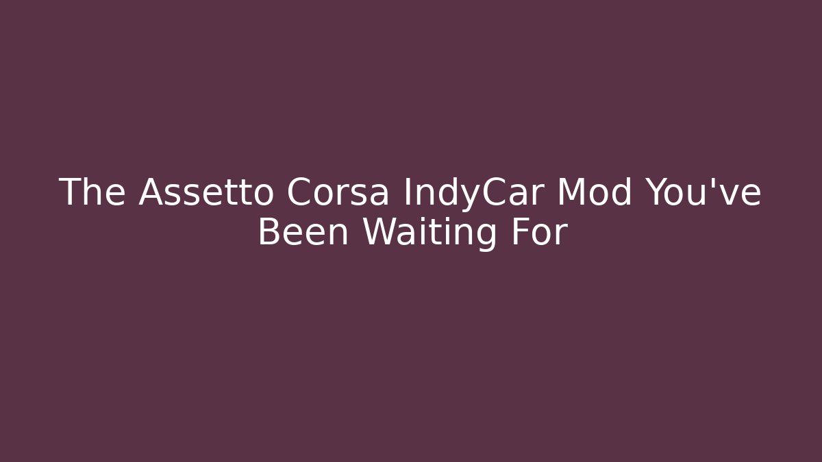 The Assetto Corsa IndyCar Mod You’ve Been Waiting For