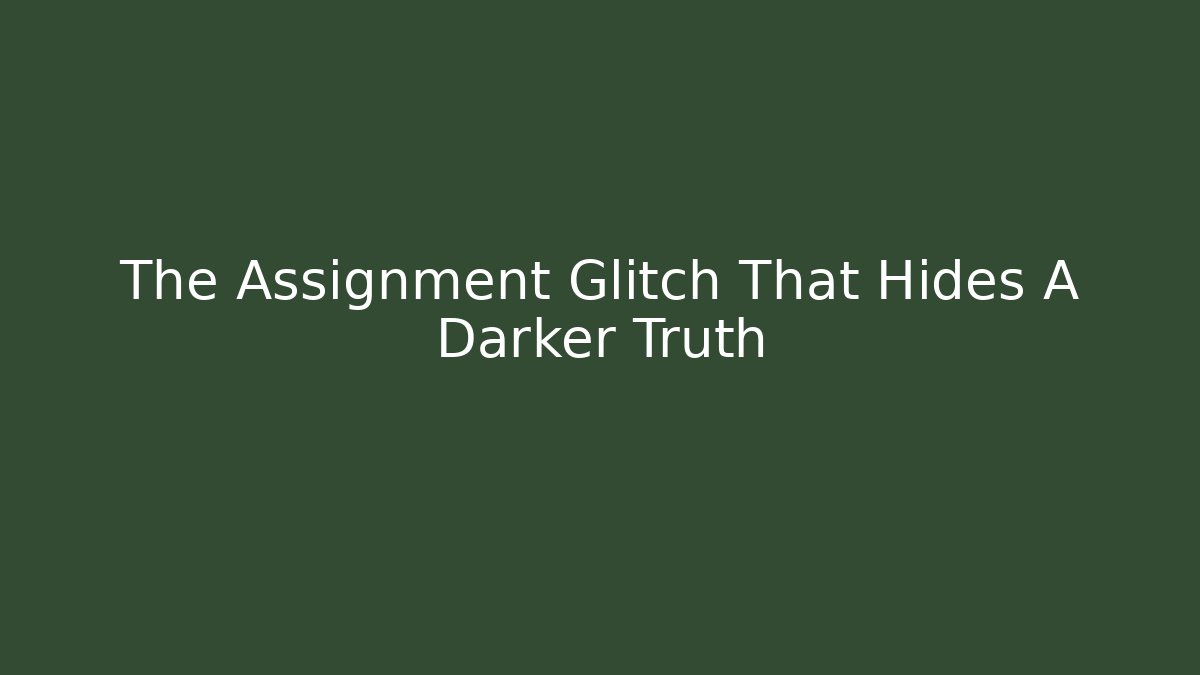 The Assignment Glitch That Hides A Darker Truth