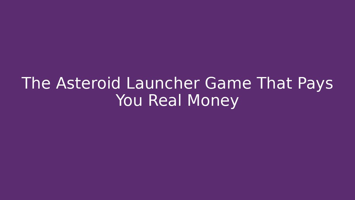 The Asteroid Launcher Game That Pays You Real Money