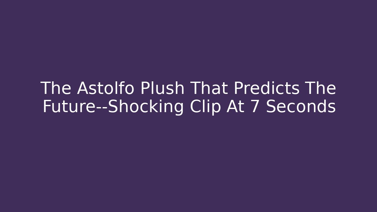 The Astolfo Plush That Predicts The Future—Shocking Clip At 7 Seconds