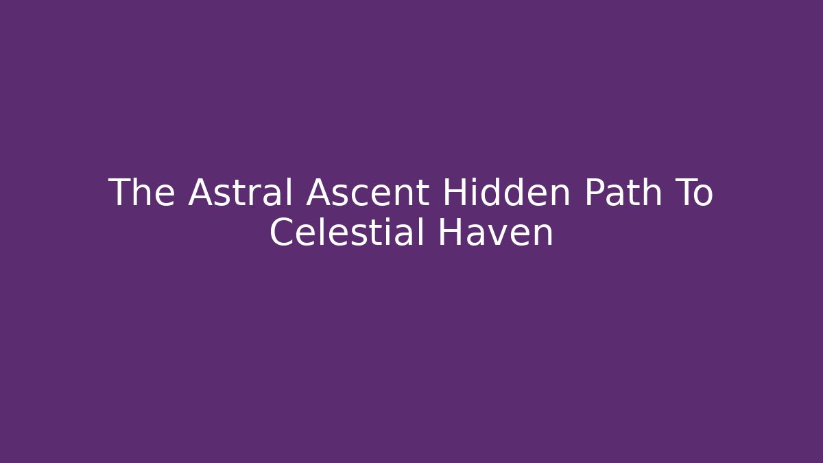 The Astral Ascent Hidden Path To Celestial Haven