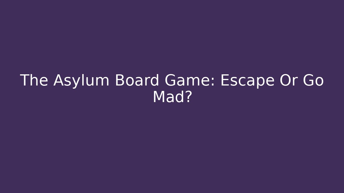 The Asylum Board Game: Escape Or Go Mad?