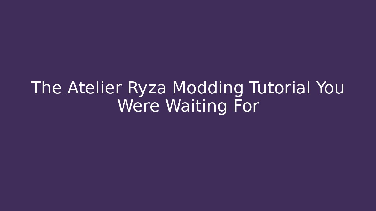 The Atelier Ryza Modding Tutorial You Were Waiting For - Critter Realm