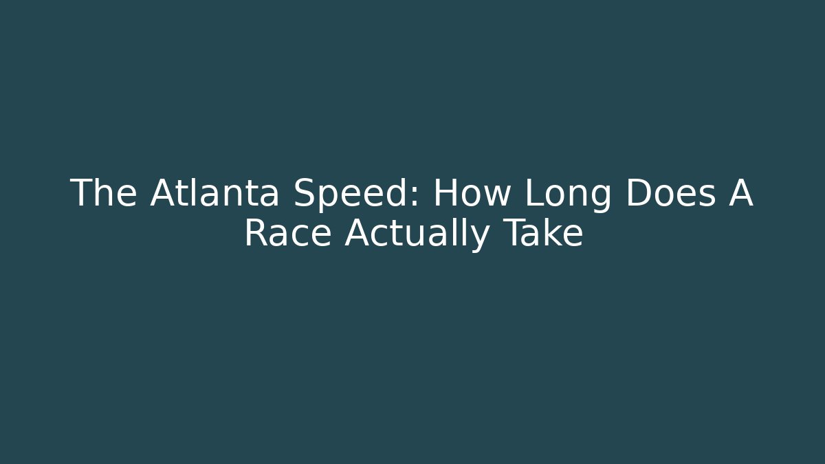 The Atlanta Speed: How Long Does A Race Actually Take
