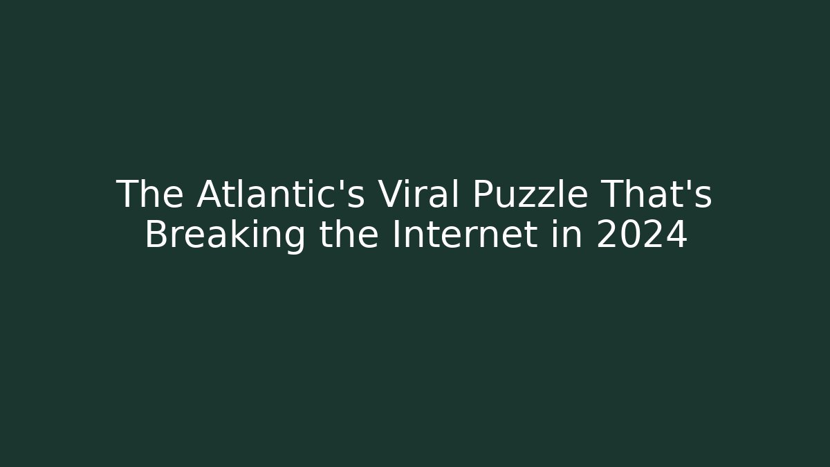 The Atlantic's Viral Puzzle That's Breaking the Internet in 2024