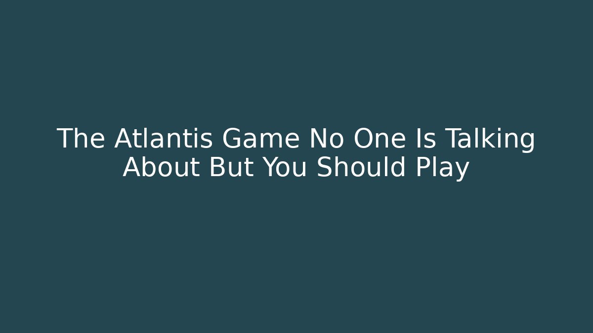 The Atlantis Game No One Is Talking About But You Should Play