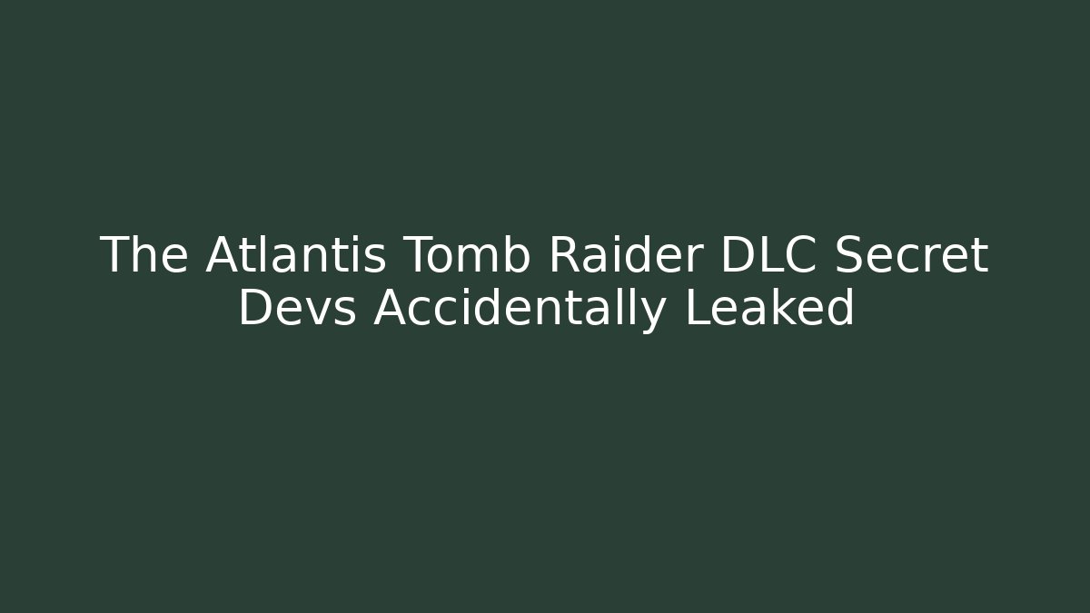 The Atlantis Tomb Raider DLC Secret Devs Accidentally Leaked