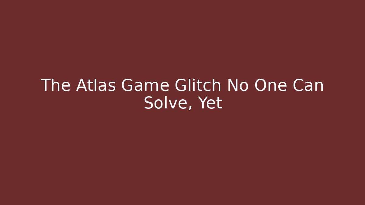 The Atlas Game Glitch No One Can Solve, Yet