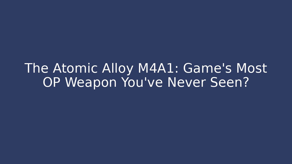 The Atomic Alloy M4A1: Game's Most OP Weapon You've Never Seen?