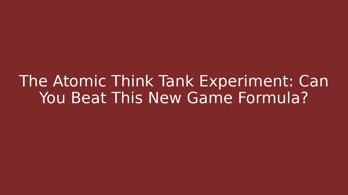 The Atomic Think Tank Experiment: Can You Beat This New Game Formula?