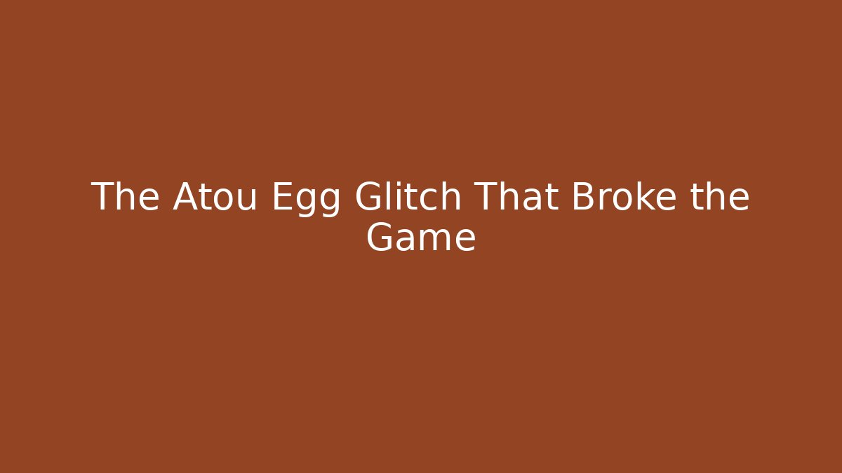 The Atou Egg Glitch That Broke the Game