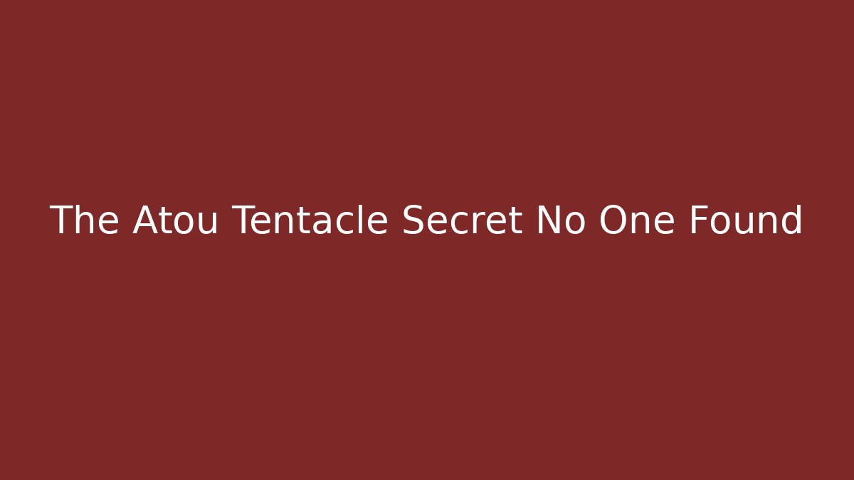 The Atou Tentacle Secret No One Found