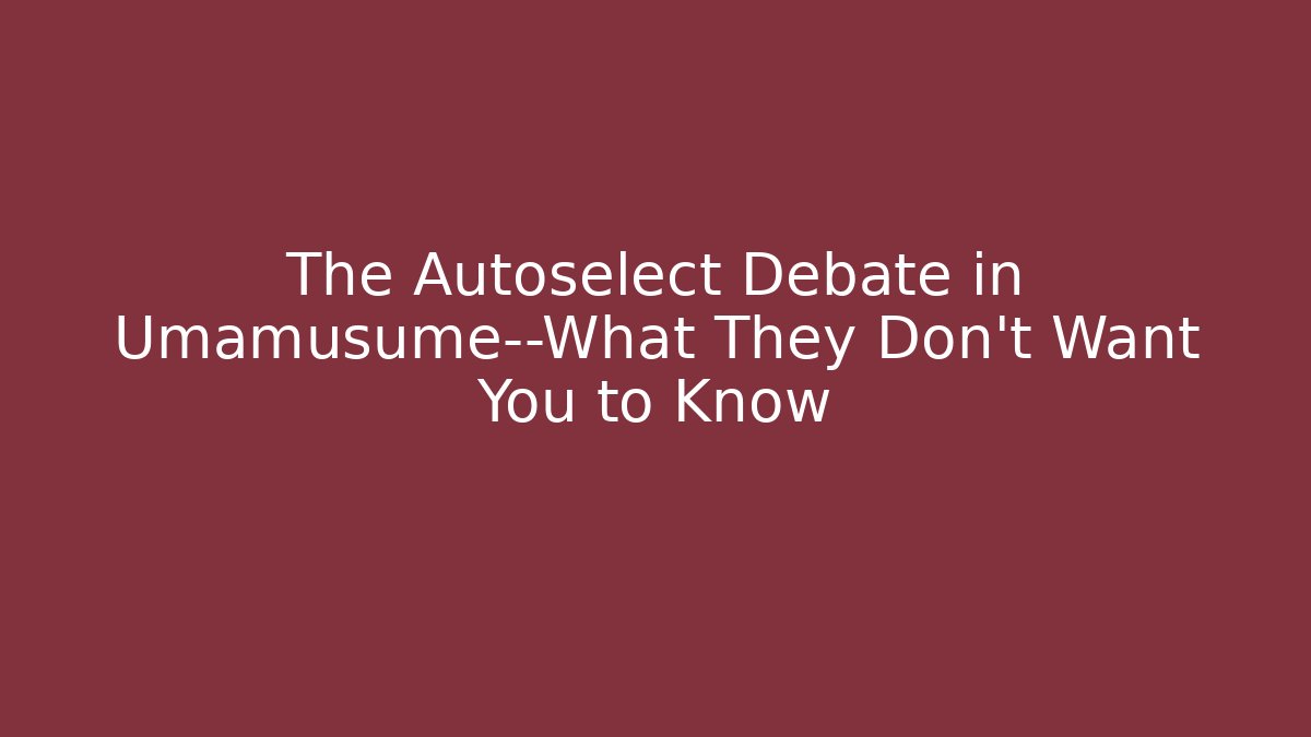 The Autoselect Debate in Umamusume—What They Don’t Want You to Know